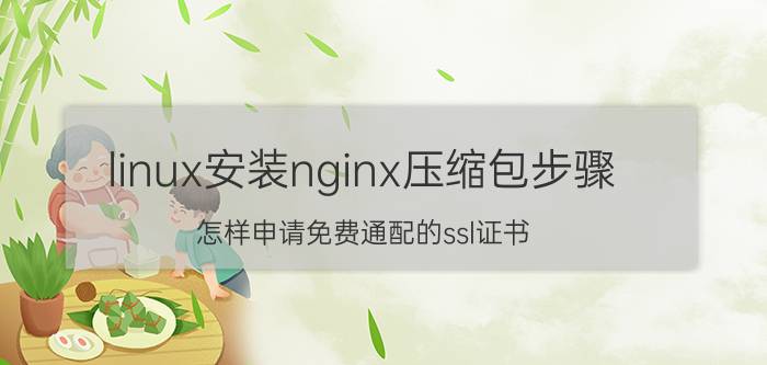 linux安装nginx压缩包步骤 怎样申请免费通配的ssl证书？